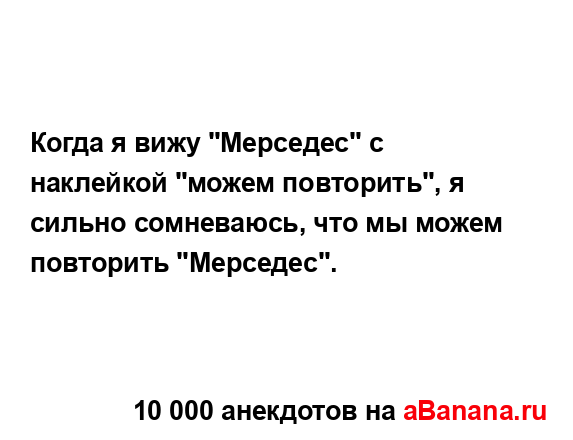 Когда я вижу "Мерседес" с наклейкой "можем повторить", я...