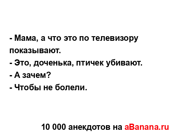 - Мама, а что это по телевизору показывают.
...