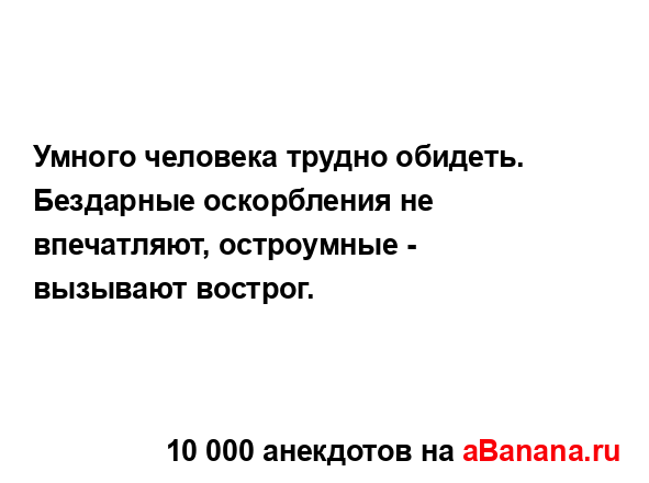 Умного человека трудно обидеть.
...