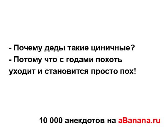 - Почему деды такие циничные?
...