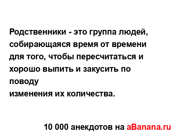 Родственники - это группа людей, собирающаяся время от...