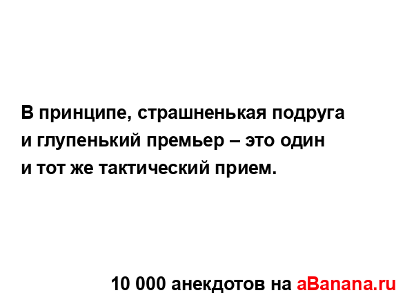 В принципе, страшненькая подруга и глупенький премьер...