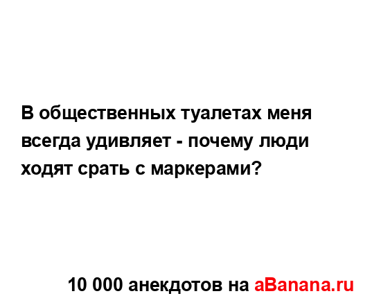 В общественных туалетах меня всегда удивляет - почему...