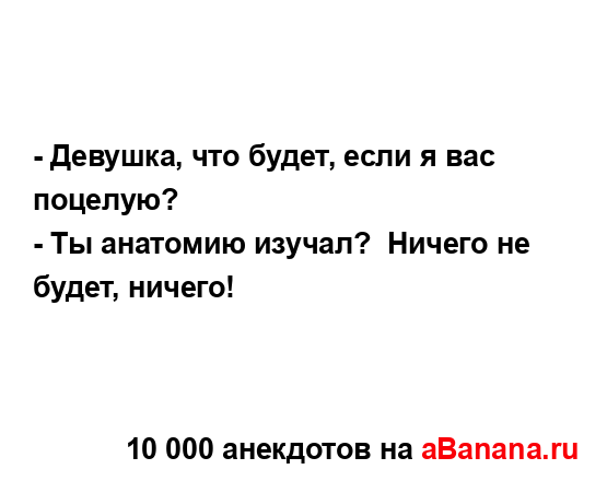 - Девушка, что будет, если я вас поцелую?
...