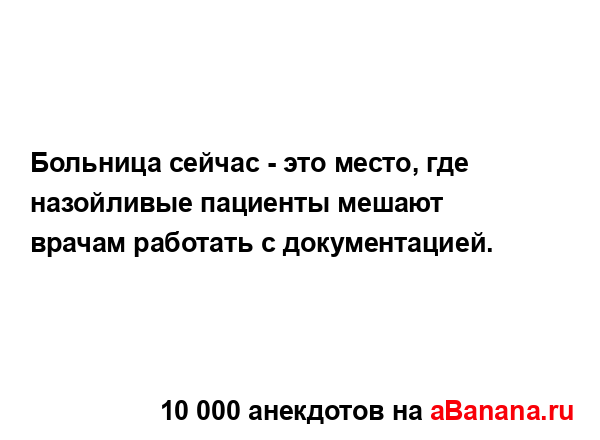 Больница сейчас - это место, где назойливые пациенты...