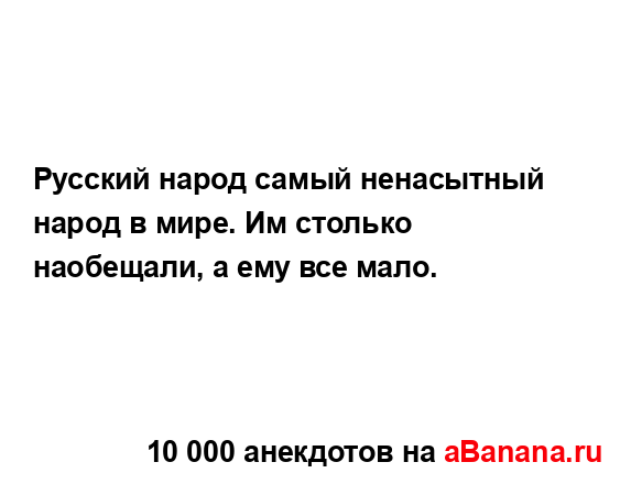 Русский народ самый ненасытный народ в мире. Им...