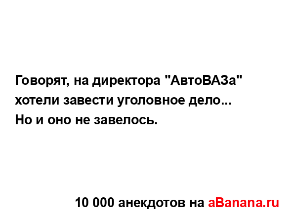 Говорят, на директора "АвтоВАЗа" хотели завести...