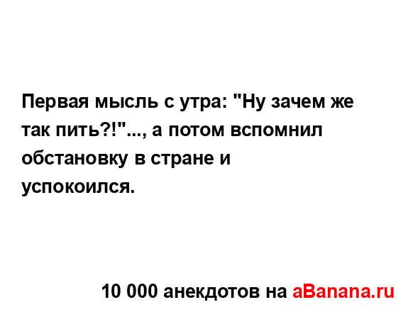 Первая мысль с утра: "Ну зачем же так пить?!"..., а потом...