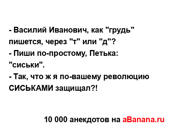 - Василий Иванович, как "грудь" пишется, через "т" или "д"?
...