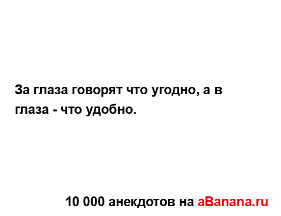 За глаза говорят что угодно, а в глаза - что удобно....