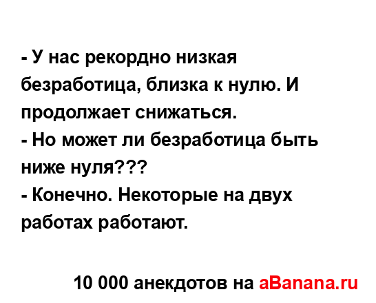 - У нас рекордно низкая безработица, близка к нулю. И...