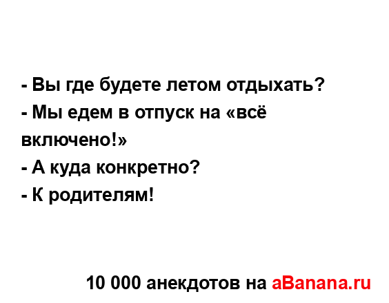- Вы где будете летом отдыхать?
...
