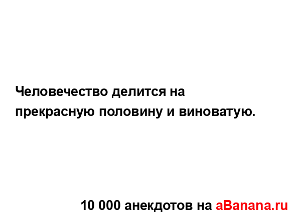 Человечество делится на прекрасную половину и...