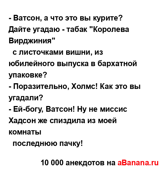 - Ватсон, а что это вы курите? Дайте угадаю - табак...