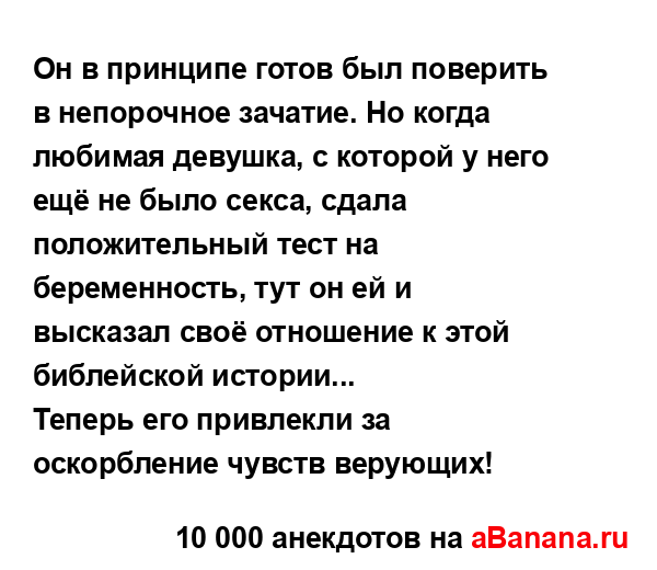 Он в принципе готов был поверить в непорочное зачатие....