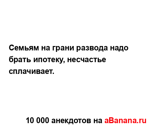 Семьям на грани развода надо брать ипотеку, несчастье...