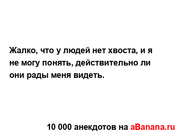 Жалко, что у людей нет хвоста, и я не могу понять,...