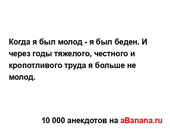 Когда я был молод - я был беден. И через годы тяжелого,...