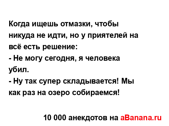 Когда ищешь отмазки, чтобы никуда не идти, но у...