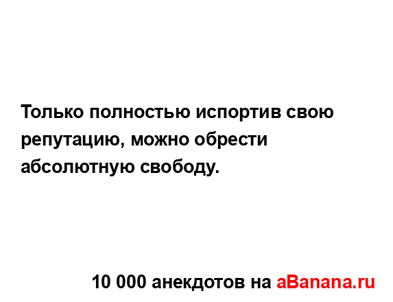 Только полностью испортив свою репутацию, можно...