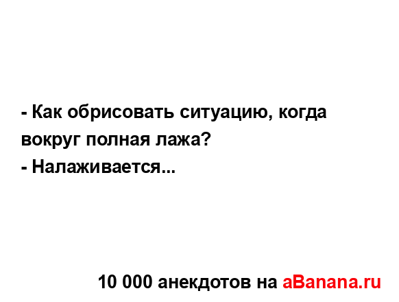 - Как обрисовать ситуацию, когда вокруг полная лажа?
...