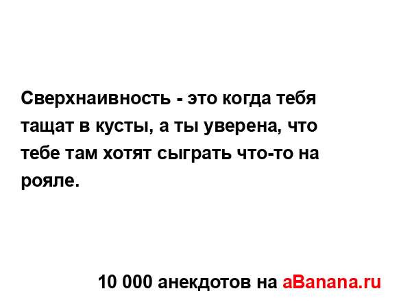 Сверхнаивность - это когда тебя тащат в кусты, а ты...