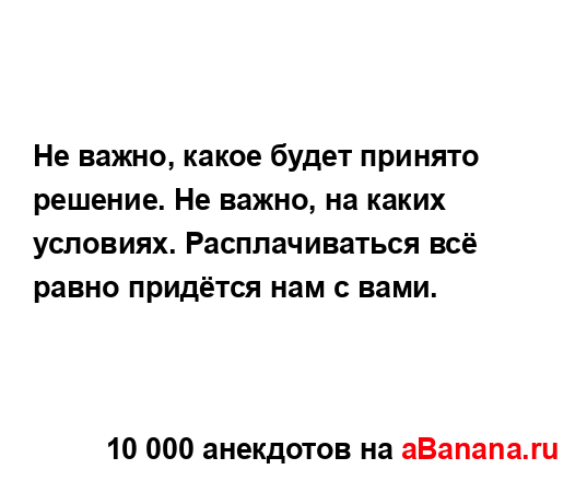 Не важно, какое будет принято решение. Не важно, на...