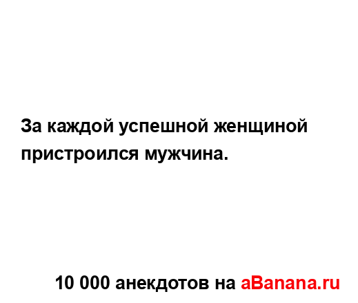 За каждой успешной женщиной пристроился мужчина....