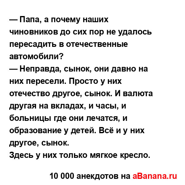 — Папа, а почему наших чиновников до сих пор не удалось...