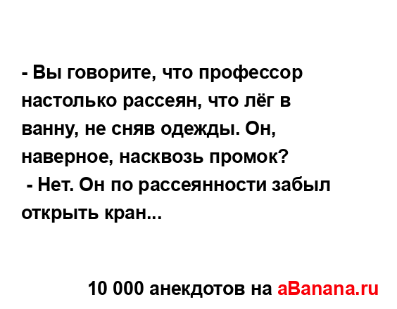 - Вы говорите, что профессор настолько рассеян, что лёг...