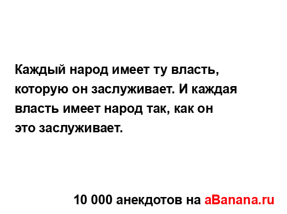 Каждый народ имеет ту власть, которую он заслуживает. И...