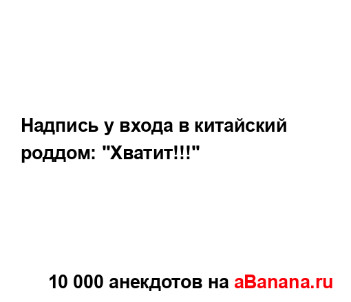 Надпись у входа в китайский роддом: "Хватит!!!"...