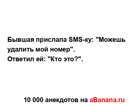 Бывшая прислала SMS-ку: "Можешь удалить мой номер".
...