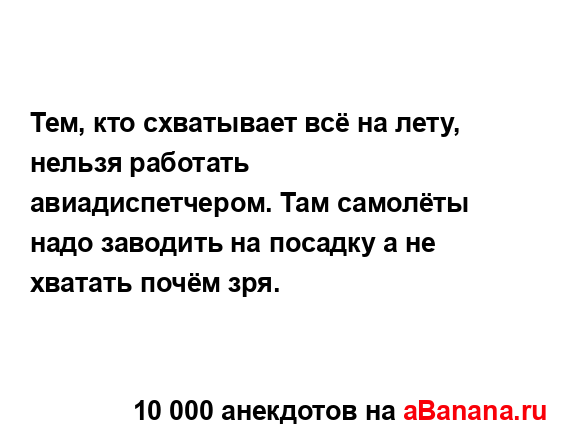 Тем, кто схватывает всё на лету, нельзя работать...