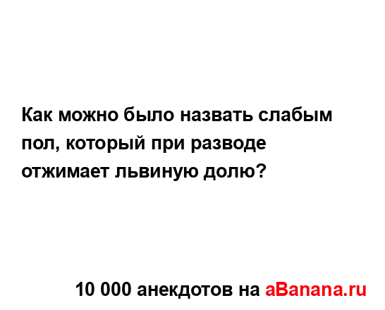 Как можно было назвать слабым пол, который при разводе...