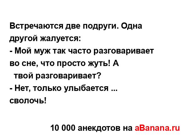 Встречаются две подруги. Одна другой жалуется:
...