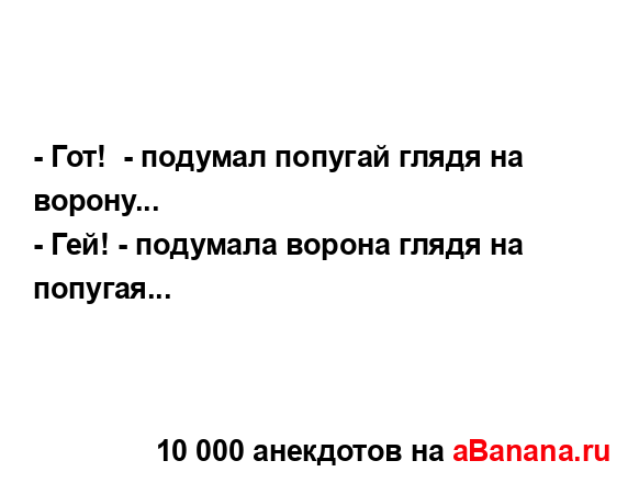 - Гот!  - подумал попугай глядя на ворону...
...