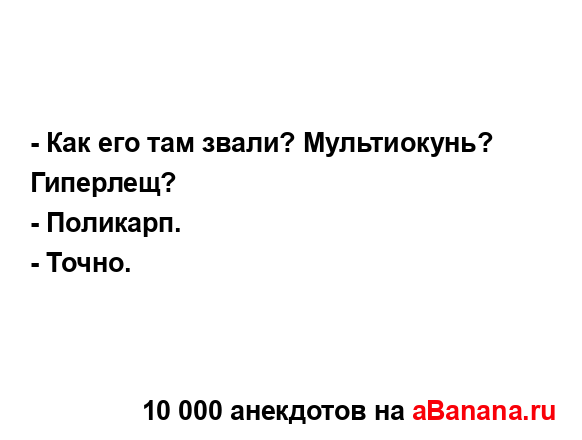 - Как его там звали? Мультиокунь? Гиперлещ?
...