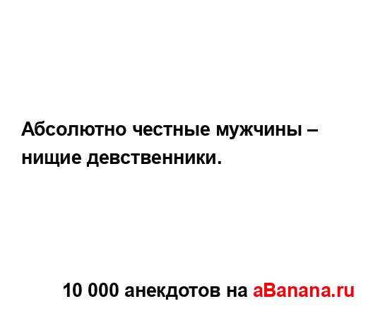 Абсолютно честные мужчины – нищие девственники....