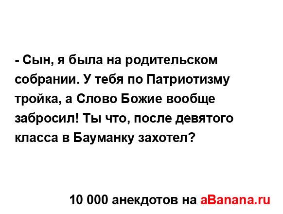 - Сын, я была на родительском собрании. У тебя по...