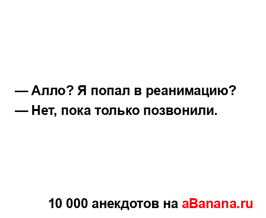 — Алло? Я попал в реанимацию?
...