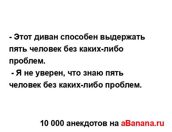 - Этот диван способен выдержать пять человек без...