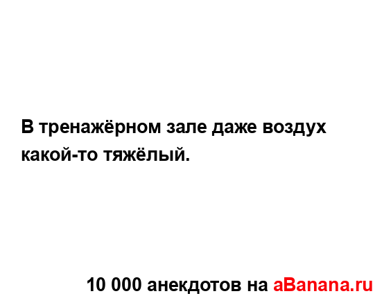 В тренажёрном зале даже воздух какой-то тяжёлый....