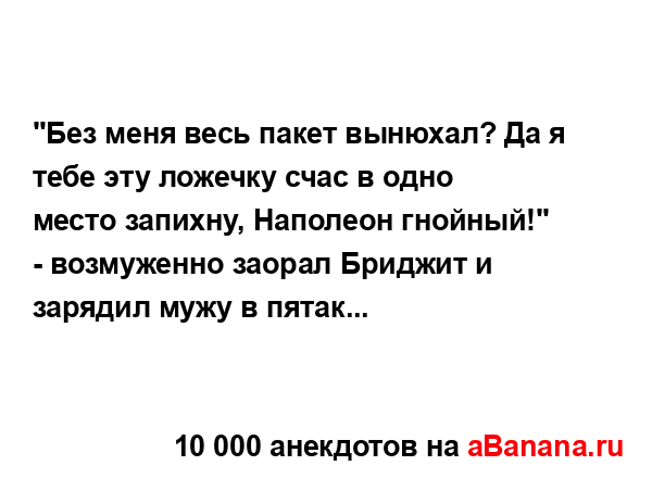 "Без меня весь пакет вынюхал? Да я тебе эту ложечку счас...