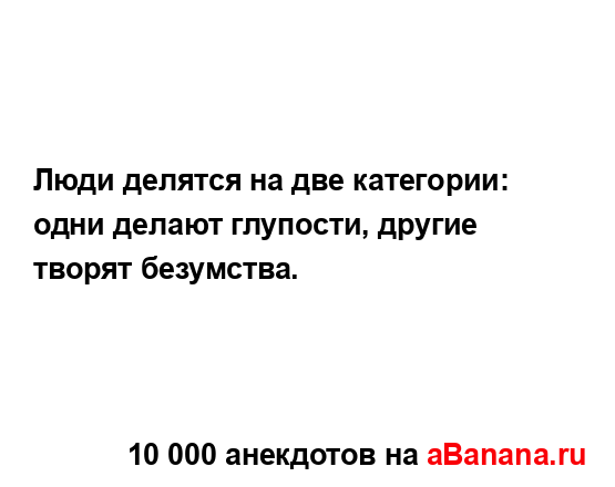 Люди делятся на две категории: одни делают глупости,...