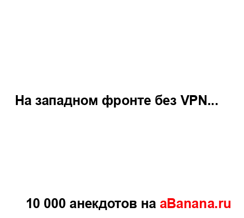 На западном фронте без VPN......